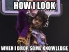 how-i-look-when-i-drop-some-knowledge.jpg