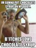 Bitches-Love-Chocolate-Syrup-Funny-Chocolate-Meme.jpg