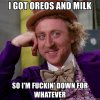 i-got-oreos-and-milk-so-im-fuckin-down-for-whatever.jpg