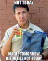maybe-tomorrow-not-today-meme.jpg